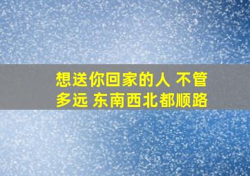 想送你回家的人 不管多远 东南西北都顺路